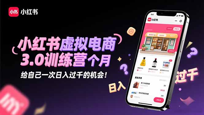 小红书虚拟电商3.0训练营：2025最后1个月，给自己一次日入过千的机会！-云推网创项目库