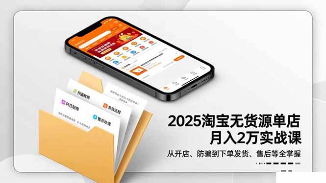 2025淘宝无货源单店月入2万-更11月：从开店、防骗到下单发货、售后全掌握-云推网创项目库