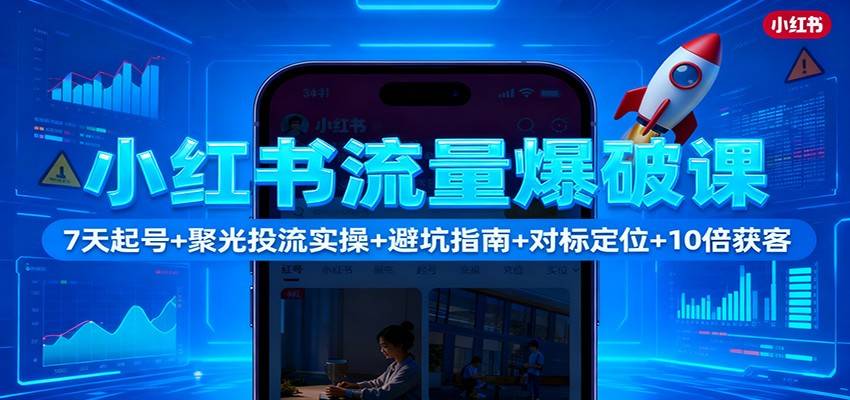 小红书流量爆破课：7天起号+聚光投流实操+避坑指南+对标定位+10倍获客-云推网创项目库