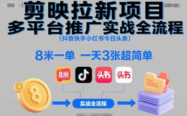 剪映拉新项目多平台推广实战全流程(抖音快手小红书今日头条)，8米一单，一天3张超简单-云推网创项目库