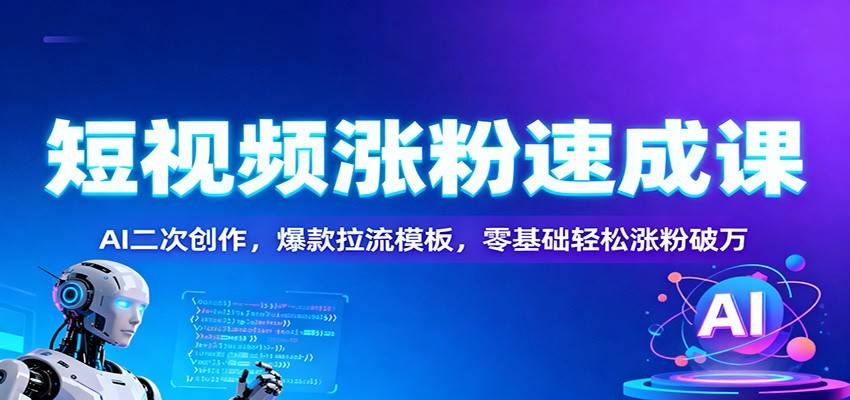 短视频涨粉速成课：AI二次创作，爆款拉流模板，零基础轻松涨粉破万-云推网创项目库