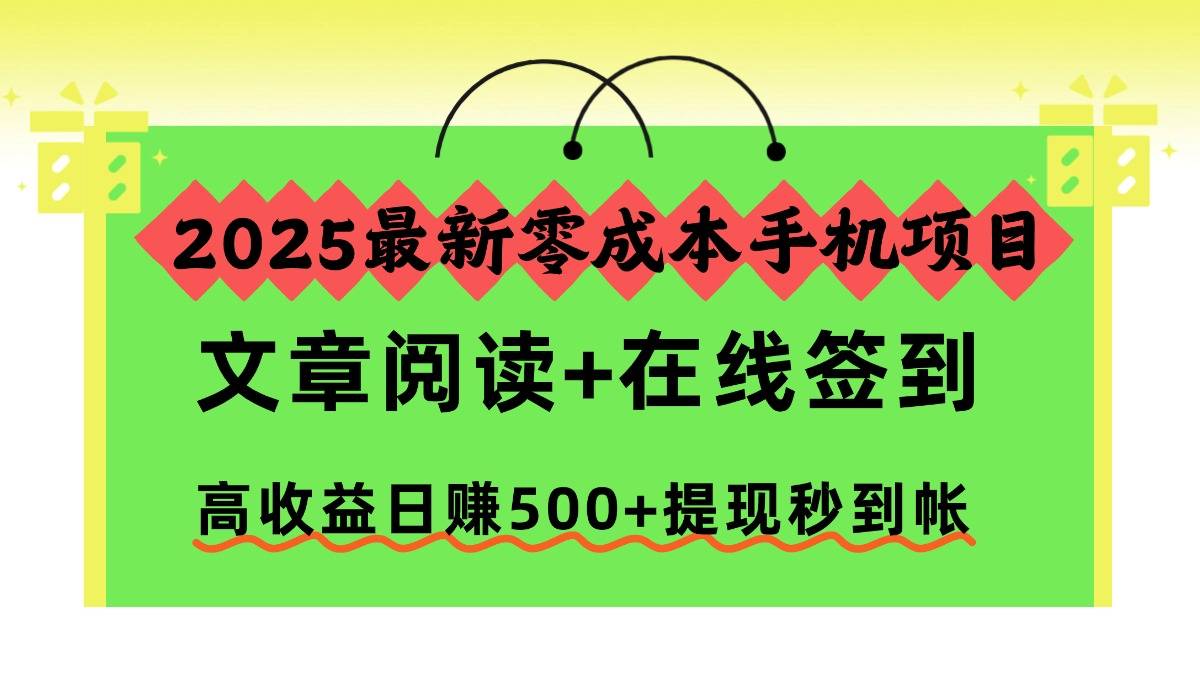 2025最新零成本手机项目,文章阅读+在线签到,高收益日赚500+提现秒到帐-云推网创项目库