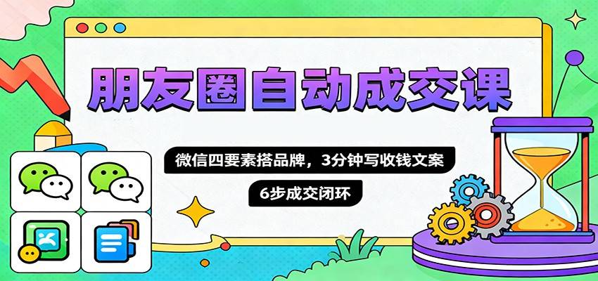 朋友圈自动成交课,微信四要素搭品牌,3分钟写收钱文案,6步成交闭环-云推网创项目库