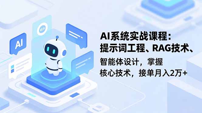 AI系统实战课程,提示词工程、RAG技术、智能体设计,掌握核心技术,接单月入2万+-云推网创项目库