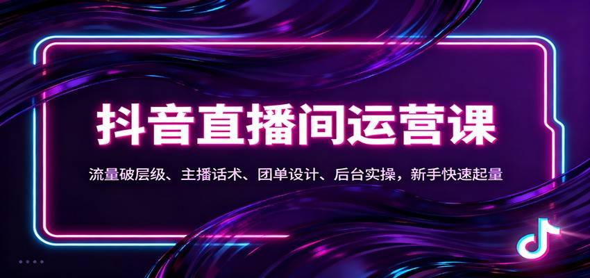 抖音同城直播间运营课：流量破层级、主播话术、团单设计、后台实操，新手快速起量-云推网创项目库
