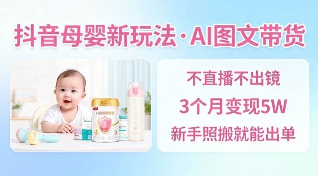 抖音母婴赛道新玩法，AI图文带货，不用直播，3个月变现5W，新手照搬就能出单-云推网创项目库