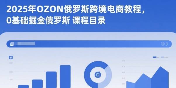 2025年OZON俄罗斯跨境电商教程，0基础掘金俄罗斯-云推网创项目库