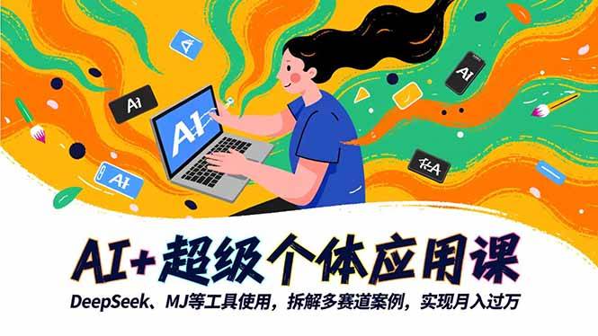 AI+超级个体应用课,DeepSeek,MJ等工具使用,拆解多赛道案例,实现月入过万-云推网创项目库