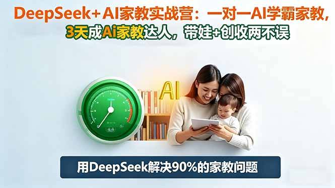 DeepSeek+AI家教实战营:1对1AI学霸家教,3天成Ai家教达人,带娃+创收两不误-云推网创项目库