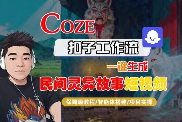 Coze扣子智能体工作流一键生成“民间灵异故事“短视频,全流程保姆级教学-云推网创项目库