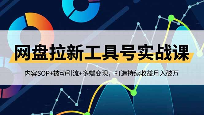 网盘拉新工具号实战课，内容SOP+被动引流+多端变现，打造持续收益月入破万-云推网创项目库