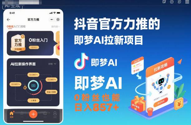 抖音官方力推的即梦AI拉新项目，0粉丝也能日入857+(附即梦AI拉新推广入口及教学)-云推网创项目库