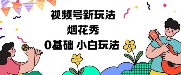 视频号分成计划新玩法，烟花秀视频，0基础小白玩法-云推网创项目库