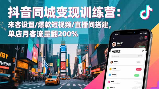 抖音同城变现训练营：来客设置/爆款短视频/直播间搭建,单店月客流量翻200%-云推网创项目库