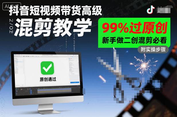 抖音短视频带货高级混剪教学，99%过原创，新手做二创混剪必看-云推网创项目库