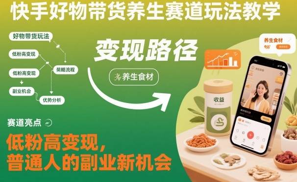 快手好物带货养生赛道玩法教学,低粉高变现,普通人的副业新机会-云推网创项目库