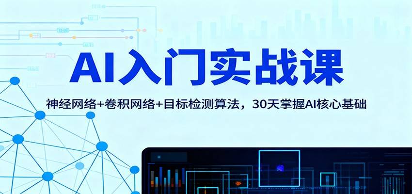 AI入门实战课:神经网络+卷积网络+目标检测算法,30天掌握AI核心基础-云推网创项目库