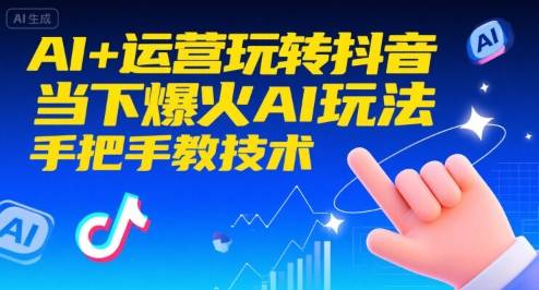 AI+运营玩转抖音,当下爆火AI玩法,手把手教技术(更新)-云推网创项目库