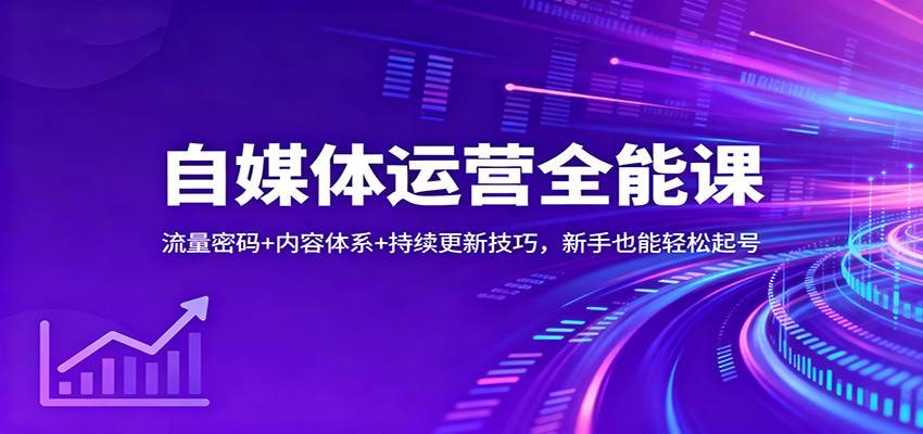 自媒体运营全能课：流量密码+内容体系+持续更新技巧，新手也能轻松起号-云推网创项目库