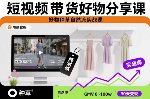 短视频带货好物分享课,好物种草自然流实战课-云推网创项目库