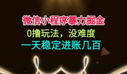 微信小程序暴力掘金,0撸玩法,没难度,一天稳定进账几张【揭秘】-云推网创项目库