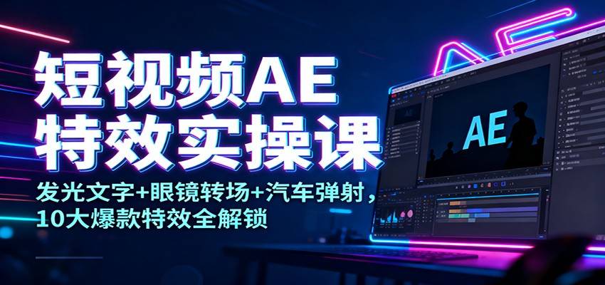 短视频AE特效实操课：发光文字+眼镜转场+汽车弹射，10大爆款特效全解锁-云推网创项目库