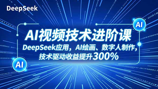 AI视频技术进阶课，DeepSeek应用、AI绘画、数字人制作，技术驱动收益提升300%-云推网创项目库