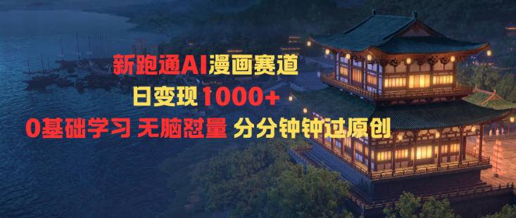 新跑通AI漫画赛道日变现1k+0基础学习无脑怼量分分钟钟过原创-云推网创项目库