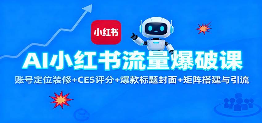 AI小红书流量爆破课：账号定位装修+CES 评分+爆款标题封面+矩阵搭建与引流-云推网创项目库