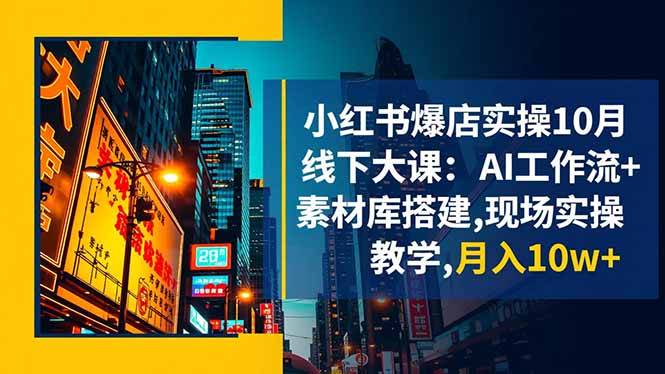 小红书爆店实操10月线下大课：AI工作流+素材库搭建,现场实操教学,月入10w+-云推网创项目库