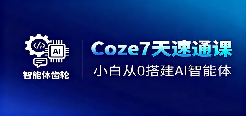 Coze7天速通课,小白从0搭建AI智能体+短视频工作流-云推网创项目库