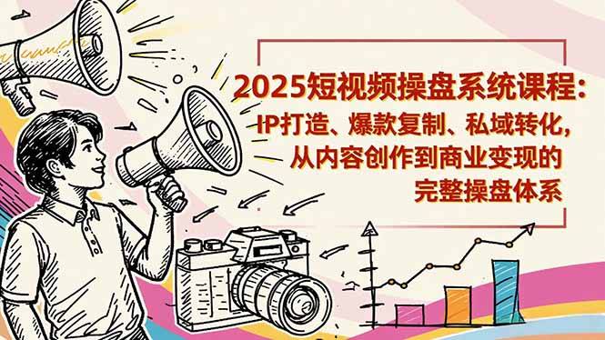 2025短视频操盘线下课程：IP打造、爆款复制、私域转化，从内容创作到商业变现的完整操盘体系-云推网创项目库