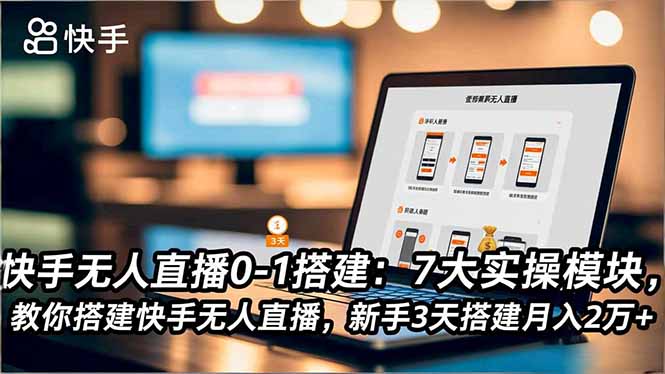 快手无人直播0-1搭建：7大实操模块，教你搭建快手无人直播，新手3天搭建月入2万+-云推网创项目库