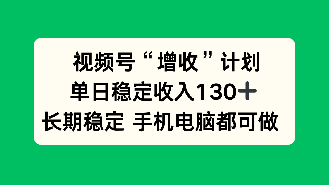 视频号“增收”计划，单日稳定收入130十，长期稳定 手机电脑都可做！-云推网创项目库