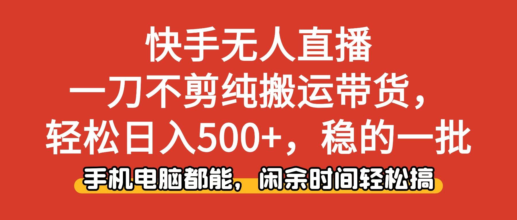 快手无人直播,一刀不剪纯搬运带货轻松日入500+,稳的一批,手机电脑都...-云推网创项目库