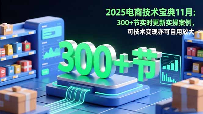 2025电商技术宝典11月:200+节实时更新实操案例,可技术变现亦可自用放大-云推网创项目库
