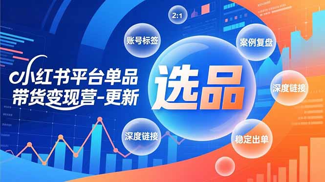 小红书平台单品带货变现营-更新，极致选品、账号标签、案例复盘，深度链接，快速启动稳定出单-云推网创项目库