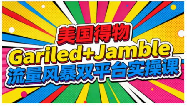 美国得物Gariled+Jamble流量风暴双平台实操课，两大美国热门平台全流程运营-云推网创项目库