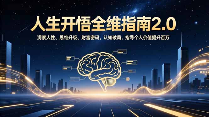 人生开悟全维指南2.0：洞察人性、思维升级、财富密码，认知破局，指导个人价值提升百万-云推网创项目库