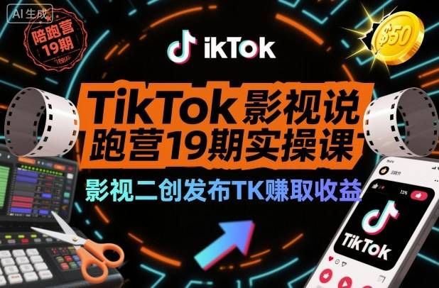 TikTok影视解说陪跑营19期实操课，影视二创发布TK賺取收益，万播收益50美金(更新)-云推网创项目库