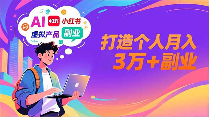 AI+小红书特训营，智能体搭建+虚拟产品原创+商业化变现，打造个人月入3万+副业-云推网创项目库