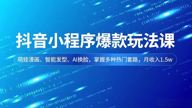 抖音小程序爆款玩法课,萌娃漫画、智能发型、AI换脸,掌握多种热门套路,月收入1.5w-云推网创项目库