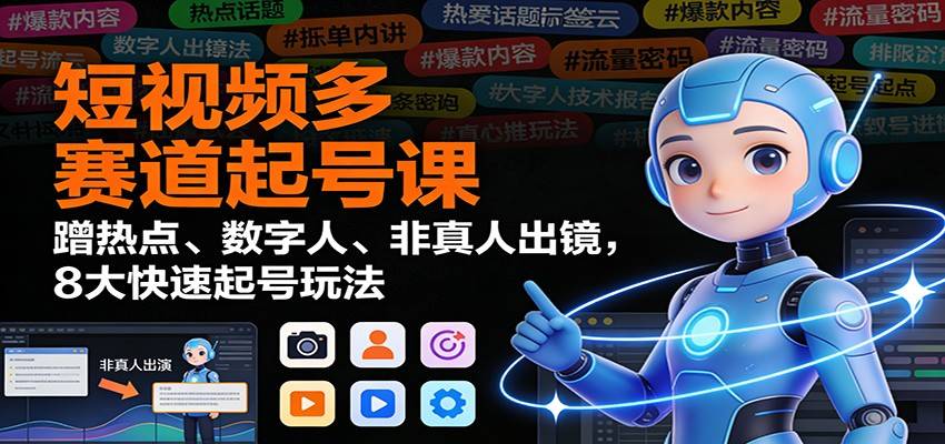 短视频多赛道起号课：蹭热点、数字人、非真人出镜，8大快速起号玩法-云推网创项目库