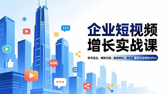 企业短视频增长实战课，账号定位、爆款内容、精准转化，助企业单月引流增收30%+-云推网创项目库