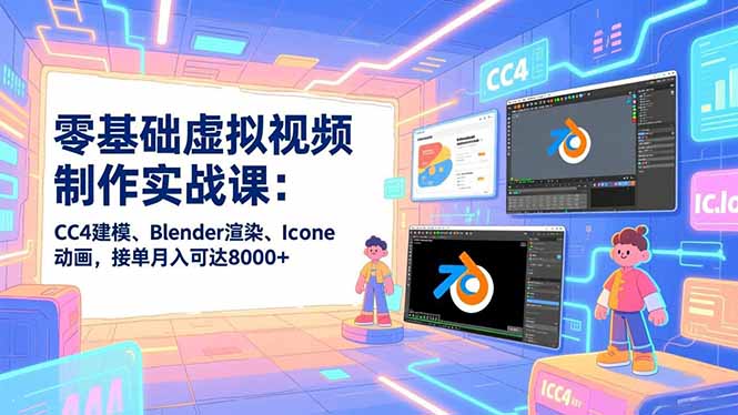 零基础虚拟视频制作实战课：CC4建模、Blender渲染、Iclone动画，接单月入可达8000+-云推网创项目库