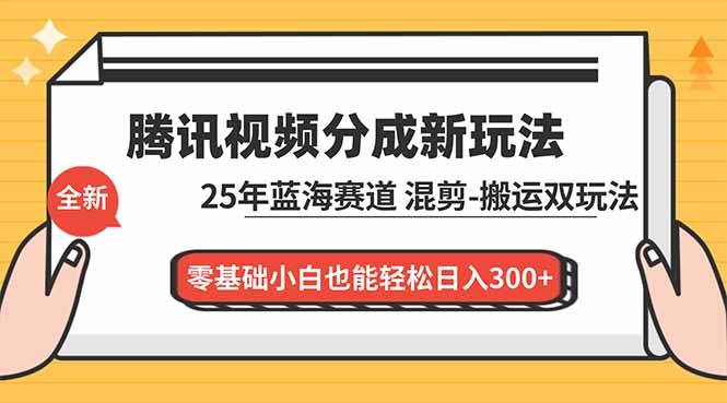腾讯视频分成计划最新教程：25年蓝海赛道，混剪、搬运双玩法，零基础小白也能轻松日入300+-云推网创项目库
