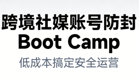 跨境社媒账号防封BootCamp-云推网创项目库