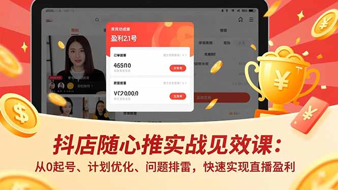 抖店随心推实战见效课：从0起号、计划优化、问题排雷，快速实现直播盈利-云推网创项目库