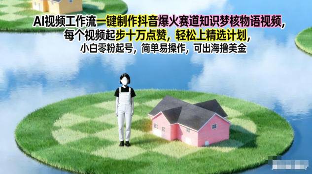 AI视频工作流一键制作抖音爆火赛道知识梦核物语视频,每个视频起步10W点赞,轻松上精选计划-云推网创项目库