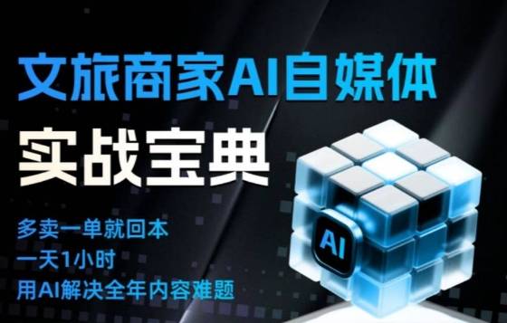 文旅商家AI自媒体实战课,告别无效内卷,用AI重塑文旅自媒体运营思维-云推网创项目库